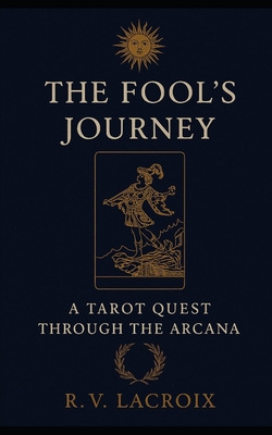 The Fool's Journey: A Tarot Quest Through The Arcana - R. V. Lacroix
