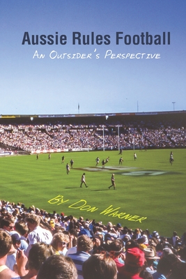 Aussie Rules Football: An Outsider's Perspective - Don Warner