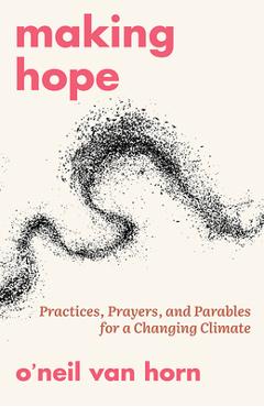 Poza produsului Making Hope: Practices, Prayers, and Parables for a Changing Climate - O'neil Van Horn