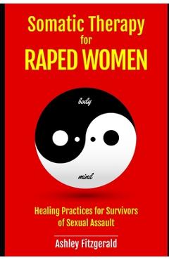 Coperta cărții 'SOMATIC THERAPY FOR RAPED WOMEN. Healing Practices for Survivors of Sexual Assault: Overcoming Trauma with Somatic'