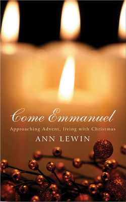 Come Emmanuel: Approaching Advent, Living with Christmas - Ann Lewin