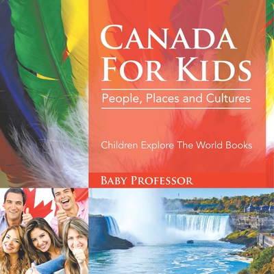 Canada For Kids: People, Places and Cultures - Children Explore The World Books - 