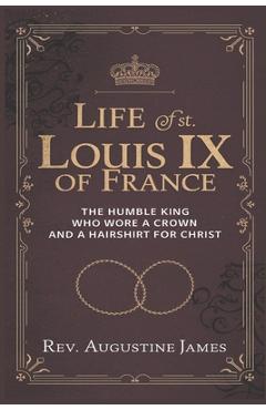 Poza produsului Life of St. Louis IX of France: The Humble King Who Wore a Crown and a Hairshirt for Christ - Augustine James