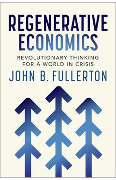 Poza produsului Regenerative Economics: Revolutionary Thinking for a World in Crisis - John Fullerton