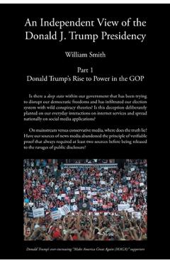 Coperta cărții 'An Independent View of The Donald J Trump Presidency: Part 1 Donald Trump's Rise to Power in the GOP - William Smith'