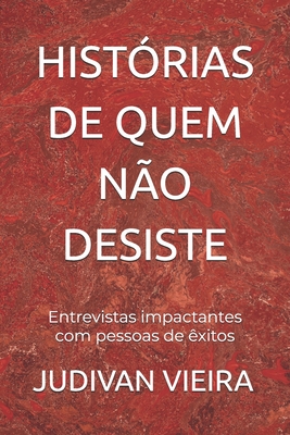 Histórias de Quem Não Desiste: Entrevistas impactantes com pessoas de êxitos - Judivan Vieira