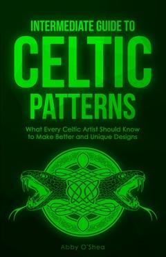 Poza produsului Intermediate Guide to Celtic Patterns: What Every Celtic Artist Should Know to Make Better and Unique Designs - Abby O'shea