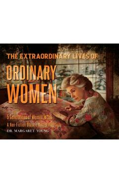 Coperta cărții 'The Extraordinary Lives Of Ordinary Women: 5 Generations of Women In Ink A Non Fiction Graphic Autoethnography -'