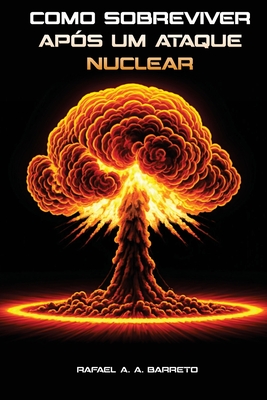 Como Sobreviver Após um Ataque Nuclear - Rafael A. A. Barreto