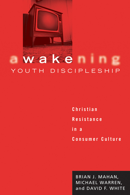 Awakening Youth Discipleship: Christian Resistance in a Consumer Culture - Brian J. Mahan