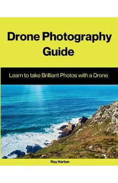 Coperta cărții 'Drone Photography Guide: Learn to Take Brilliant Photos with a Drone - Roy Horton'