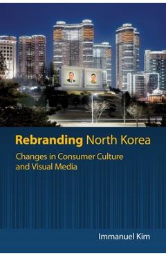 Coperta cărții 'Rebranding North Korea: Changes in Consumer Culture and Visual Media - Immanuel Kim'