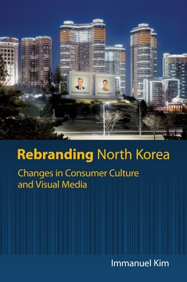 Rebranding North Korea: Changes in Consumer Culture and Visual Media - Immanuel Kim