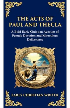 The Acts of Paul and Thecla: A Timeless Tale of Faith, Courage, and Devotion (Deluxe Hardbound Edition) - Anonymous Early Christian Writer