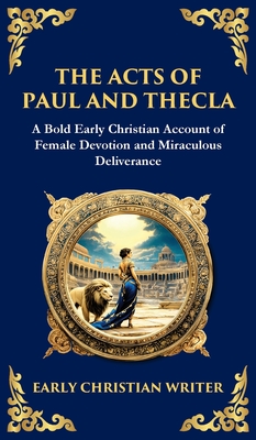 The Acts of Paul and Thecla: A Timeless Tale of Faith, Courage, and Devotion (Deluxe Hardbound Edition) - Anonymous Early Christian Writer