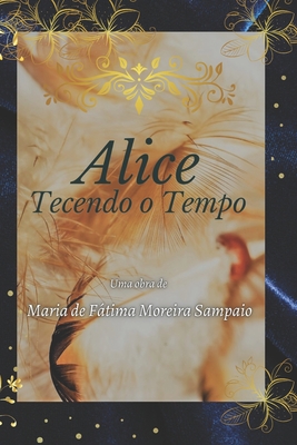 Alice - Tecendo o Tempo - Maria De Fátima Moreira Sampaio