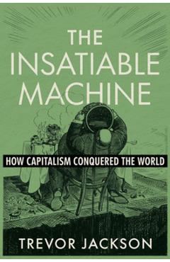 Coperta cărții 'The Insatiable Machine: How Capitalism Conquered the World - Trevor Jackson'