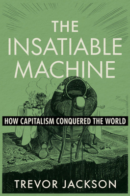 Coperta cărții 'The Insatiable Machine: How Capitalism Conquered the World - Trevor Jackson'