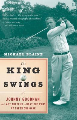 The King of Swings: Johnny Goodman, the Last Amateur to Beat the Pros at Their Own Game - Michael Blaine