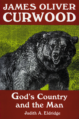 James Oliver Curwood: God's Country and the Man - Judith A. Eldridge