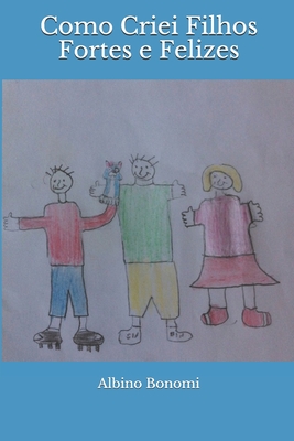 Como criei filhos fortes e felizes - Albino Clarel Bonomi