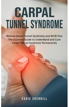 Coperta cărții 'Carpal Tunnel Syndrome: Relieve Carpal Tunnel Syndrome and Wrist Pain (The Essential Guide to Understand and Cure'