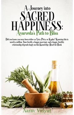 Coperta cărții 'A Journey into Sacred Happiness: Ayurveda's Path to Bliss - Aarav Vidyut'