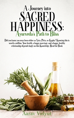 A Journey into Sacred Happiness: Ayurveda's Path to Bliss - Aarav Vidyut