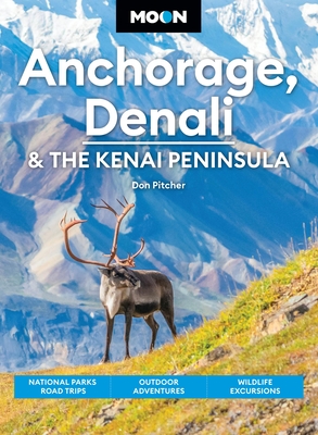 Moon Anchorage, Denali & the Kenai Peninsula: National Parks Road Trips, Outdoor Adventures, Wildlife Excursions - Don Pitcher