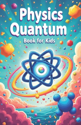 Physics Quantum Book for Kids: Understanding Basic Theories of Quantum Universe Through Atoms, Particles, Energy with Vibrant Illustrations - Khasan Laudry