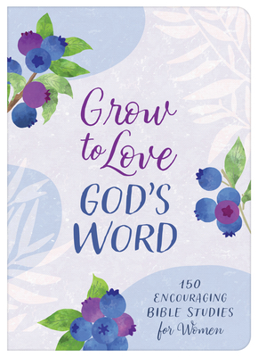 Grow to Love God's Word: 150 Encouraging Bible Studies for Women - 