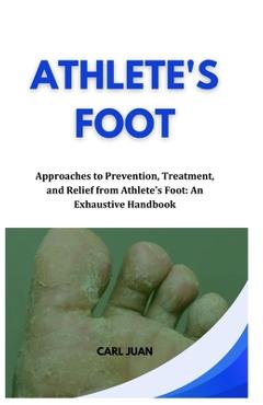 Poza produsului Athlete's Foot: Approaches to Prevention, Treatment, and Relief from Athlete's Foot: An Exhaustive Handbook - Carl Juan