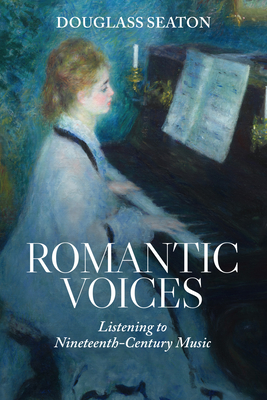 Romantic Voices: Listening to Nineteenth-Century Music - Douglass Seaton