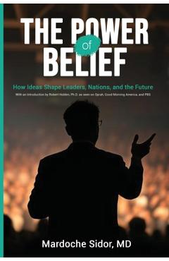 Coperta cărții 'The Power of Belief: How Ideas Shape Leaders, Nations and the Future - Mardoche Sidor'
