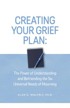 Coperta cărții 'Creating Your Grief Plan: The Power of Understanding and Befriending the Six Universal Needs of Mourning - Alan Wolfelt'
