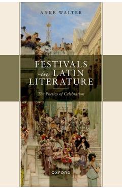 Poza produsului Festivals in Latin Literature: The Poetics of Celebration - Anke Walter