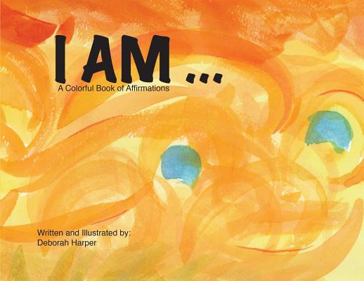 I Am: A Colorful Book of Affirmations - Deborah Harper