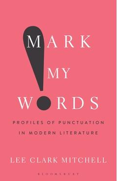 Coperta cărții 'Mark My Words: Profiles of Punctuation in Modern Literature - Lee Clark Mitchell'