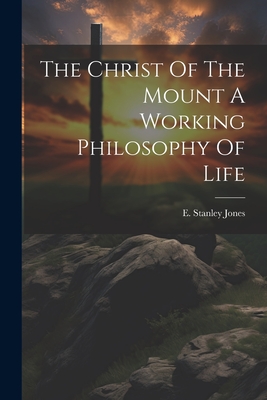 The Christ Of The Mount A Working Philosophy Of Life - E. Stanley Jones