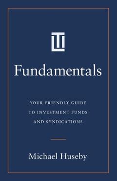 Poza produsului Fundamentals: Your Friendly Guide to Investment Funds and Syndications - Michael Huseby