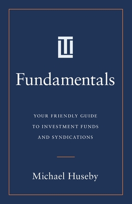 Fundamentals: Your Friendly Guide to Investment Funds and Syndications - Michael Huseby