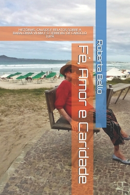 Fé, Amor e Caridade: Histórias, Causos E Relatos Do Terreiro de Caboclo Tupã - Roberta Alves Bello