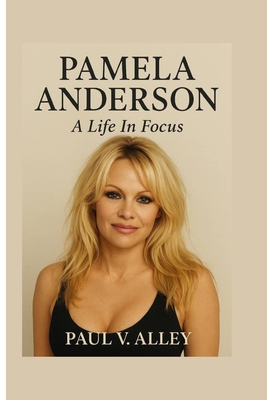 Pamela Anderson: A Life In Focus - Paul V. Alley