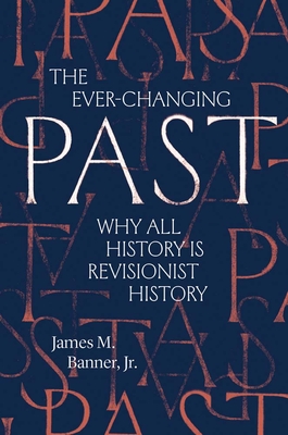 The Ever-Changing Past: Why All History Is Revisionist History - James M. Banner