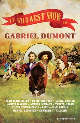 Le Wild West Show de Gabriel Dumont / Gabriel Dumont's Wild West Show - Jean Marc Dalpé