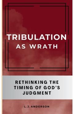 Coperta cărții 'Tribulation as Wrath: Rethinking the Timing of God's Judgment - L. J. Anderson'