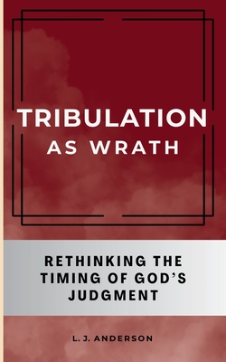Coperta cărții 'Tribulation as Wrath: Rethinking the Timing of God's Judgment - L. J. Anderson'