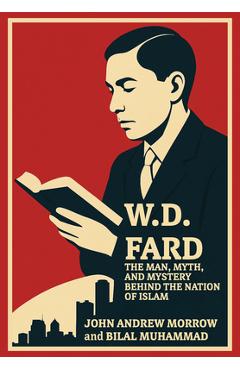 W. D. Fard: The Man, Myth, and Mystery Behind the Nation of Islam - John Andrew Morrow