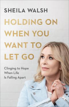 Poza produsului Holding on When You Want to Let Go: Clinging to Hope When Life Is Falling Apart - Sheila Walsh