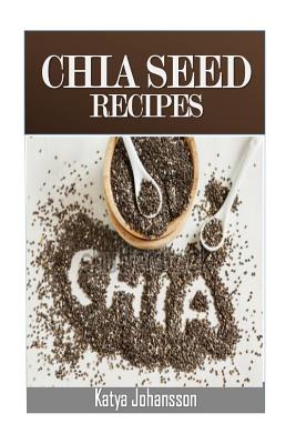 Chia Seed Recipes: 35 Chia Recipes For Better Health, Weight Loss And Longevity - Katya Johansson